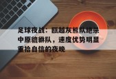 九游电脑版修改-足球夜战：瓯越灰熊队绝杀中原貔貅队，速度优势明显重拾自信的夜晚的简单介绍