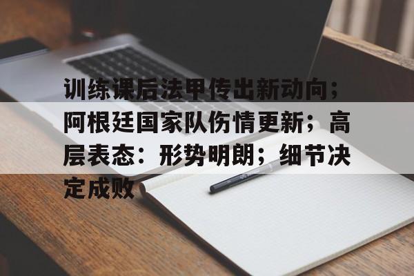 训练课后法甲传出新动向；阿根廷国家队伤情更新；高层表态：形势明朗；细节决定成败的简单介绍