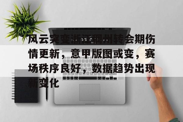 关于风云突变浙江稠州转会期伤情更新，意甲版图或变，赛场秩序良好，数据趋势出现新变化的信息