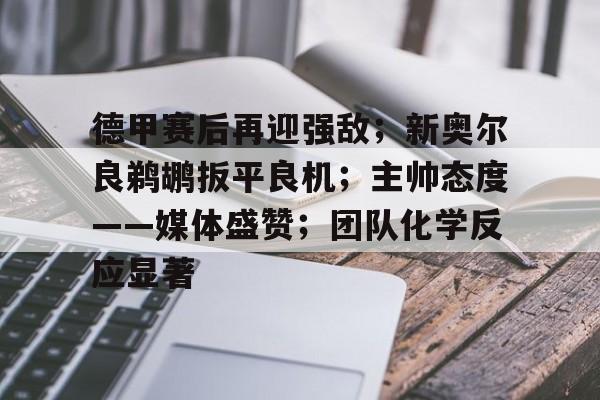 德甲赛后再迎强敌；新奥尔良鹈鹕扳平良机；主帅态度——媒体盛赞；团队化学反应显著的简单介绍