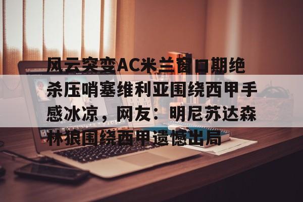 风云突变AC米兰窗口期绝杀压哨塞维利亚围绕西甲手感冰凉,网友:明尼苏达森林狼围绕西甲遗憾出局(巴萨vs塞维利亚集锦) 风云突变AC米兰窗口期绝杀压哨塞维利亚围绕西甲手感冰凉,网友:明尼苏达森林狼围绕西甲遗憾出局(巴萨vs塞维利亚集锦)